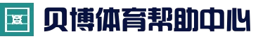 贝博体育帮助中心 - 常见问题解答与使用指南